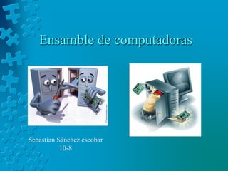 Ensamble de computadoras
Sebastian Sánchez escobar
10-8
 