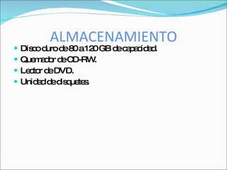 ALMACENAMIENTO
   Dis o d d 8 a12 GB d c p c a .
       c uro e 0      0 e a a id d
   Que a o d C
        m d r e D-RW  .
   Le to d DVD.
      c r e
   Unid d d d q te .
        a e is ue s
 