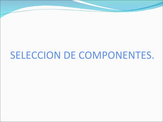 SELECCION DE COMPONENTES.
 