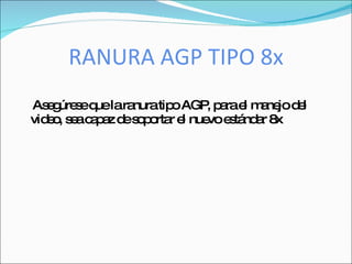 RANURA AGP TIPO 8x
As g s q lara
   e úre e ue    nuratip AGP p rae m ne d l
                        o     , a l a jo e
vid o s ac p z d s p rta e nue e tá a 8
   e, e aa e oo r l           vo s nd r x
 