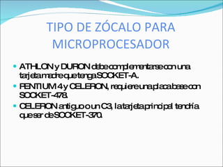 TIPO DE ZÓCALO PARA
         MICROPROCESADOR
 ATHLON y DURON d b c m le e rs c n una
                  e e o p m nta e o
 ta tam d q te aSOC
   rje a re ue ng        KET-A.
PENTIUM 4y C   ELERON, re uie unap c b s c n
                          q re      la a a e o
 SOC  KET-4 .
           78
C ELERON a uoo un C , lata tap ip l te ría
            ntig       3     rje rinc a nd
 q s r d SOC
  ue e e       KET-3 .
                    70
 