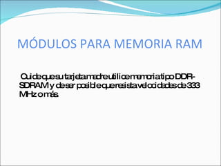 MÓDULOS PARA MEMORIA RAM

C eq s ta tam d utilic m m riatip DDR-
 uid ue u rje a re       e e o     o
SDRAM y d s r p s leq re is ve c a e d 3 3
         e e o ib ue s ta lo id d s e 3
MHz om s
      á.
 
