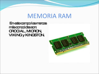 MEMORIA RAM
En e tec m o la m rc s
    s a p s a a
m sc no id ss n:
 á o c a o
CROC  IAL, MICRON,
VIKING y KINGSTON.
 