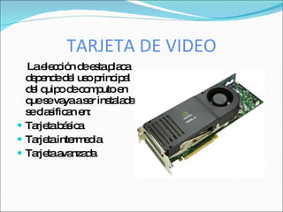 TARJETA DE VIDEO
  Lae c ió d e tap c
       le c n e s la a
  d p nd d l us p ip l
   e e e e o rinc a
  d l q o d c m utoe
   e uip e o p      n
  q s va as r ins la a
   ue e ya e ta d
  s c s a e
   e la ific n n:
 Ta tab s a
    rje á ic
 Ta tainte e ia
    rje      rm d
 Ta taa nza a
    rje va d
 