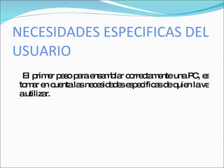 NECESIDADES ESPECIFICAS DEL
USUARIO
 El p e p s p ra e a b r c rre ta e una P , e
     rim r a o a ns m la o c m nte        C s
to a e c ntala ne e id d se p c a d q n lava
  m r n ue     s c s a e s e ific s e uie
autilizar.
 