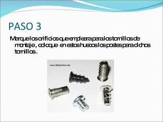 PASO 3
Ma uelo o io q e p a p ralo to
  rq      s rific s ue m le ra a  s rnillo d
                                          s e
 m nta , c lo ue e e to hue o lo p s sp rad ho
   o je o q         n s s c s s o te a ic s
 tornillo .
         s
 