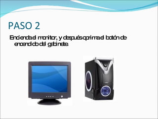 PASO 2
Enc nd e m nito y d s ué o rim e b tó d
   ie a l o r, e p s p a l o n e
 e e id d l g b te
  nc nd o e a ine .
 