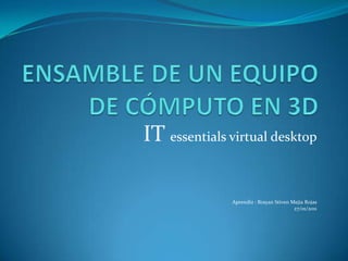 IT essentials virtual desktop

              Aprendiz : Brayan Stiven Mejia Rojas
                                        27/01/2011
 