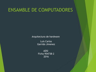 ENSAMBLE DE COMPUTADORES
Luis Carlos
Garrido Jimenez
ADSI
Ficha 954738-2
2016
Arquitectura de hardware
 
