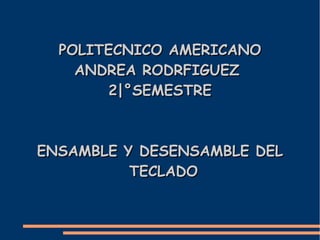 POLITECNICO AMERICANO
ANDREA RODRFIGUEZ
2|°SEMESTRE

ENSAMBLE Y DESENSAMBLE DEL
TECLADO

 