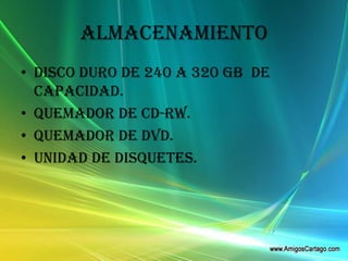 ALMACENAMIENTODisco duro de 240 a 320 GB  de capacidad.Quemador de CD-RW.Quemador de DVD.Unidad de disquetes.