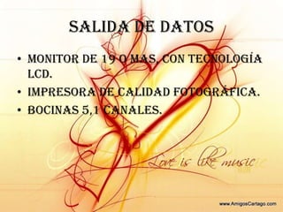 SALIDA DE DATOSMonitor de 19 o mas, con tecnología LCD.Impresora de calidad fotográfica.Bocinas 5,1 canales.