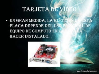 TARJETA DE VIDEOEn gran medida, la elección de esta placa depende del uso principal de equipo de computo en que valla hacer instalado.