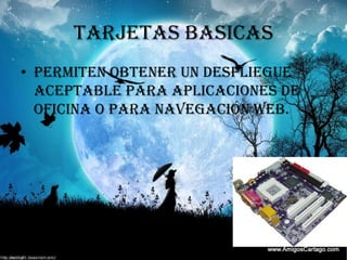 TARJETAS BASICASPermiten obtener un despliegue aceptable para aplicaciones de oficina o para navegación web.