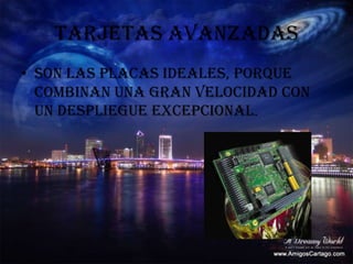 TARJETAS AVANZADASSon las placas ideales, porque combinan una gran velocidad con un despliegue excepcional.