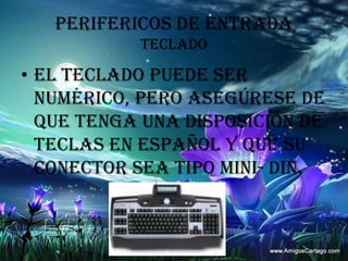 PERIFERICOS DE ENTRADATECLADOEl teclado puede ser numérico, pero asegúrese de que tenga una disposición de teclas en español y que su conector sea tipo mini- din.