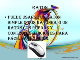 RATONPuede usarse un ratón simple o dos ratones, o un ratón con ruedas y controles adiciones para fácil navegación.
