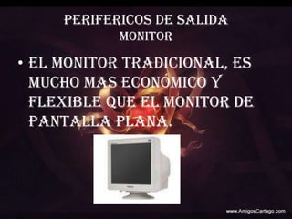 PERIFERICOS DE SALIDAMONITOREl monitor tradicional, es mucho mas económico y flexible que el monitor de pantalla plana.
