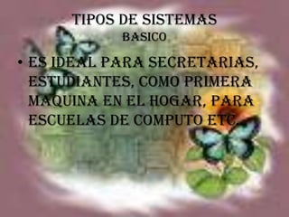 TIPOS DE SISTEMASBASICOEs ideal para secretarias, estudiantes, como primera maquina en el hogar, para escuelas de computo etc.