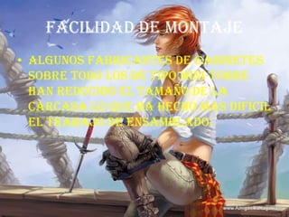 FACILIDAD DE MONTAJE Algunos fabricantes de gabinetes sobre todo los de tipo mini-torre han reducido el tamaño de la carcasa lo que ha hecho mas difícil el trabajo de ensamblado.