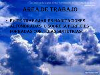 AREA DE TRABAJO Evite trabajar en habitaciones alfombradas  o sobre superficies forradas con telas sintéticas. 