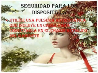 SEGURIDAD PARA LOS DISPOSITIVOS Utilice una pulsera antiestática  que incluye un cable para conectarla en el chasis metálico del gabinete .