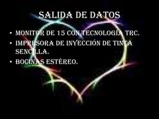 SALIDA DE DATOSMonitor de 15 con tecnología TRC.Impresora de inyección de tinta sencilla.Bocinas estéreo.