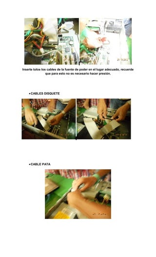 Inserte tolos los cables de la fuente de poder en el lugar adecuado, recuerde
                 que para esto no es necesario hacer presión.




    • CABLES DISQUETE




    • CABLE PATA
 