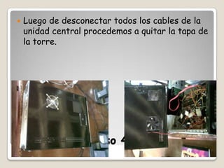 

Luego de desconectar todos los cables de la
unidad central procedemos a quitar la tapa de
la torre.

Paso 4.

 