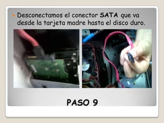 

Desconectamos el conector SATA que va
desde la tarjeta madre hasta el disco duro.

PASO 9

 