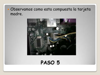 

Observamos como esta compuesta la tarjeta
madre.

PASO 5

 