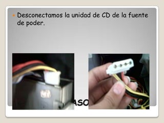 

Desconectamos la unidad de CD de la fuente
de poder.

PASO 7

 