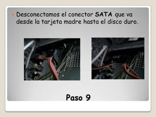 

Desconectamos el conector SATA que va
desde la tarjeta madre hasta el disco duro.

Paso 9

 