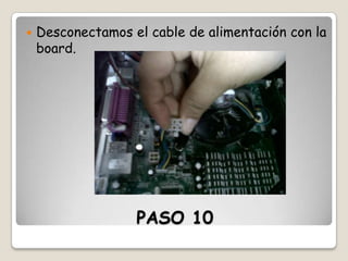 

Desconectamos el cable de alimentación con la
board.

PASO 10

 