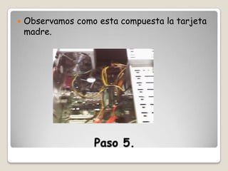 

Observamos como esta compuesta la tarjeta
madre.

Paso 5.

 