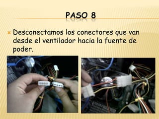 PASO 8

   Desconectamos los conectores que van
    desde el ventilador hacia la fuente de
    poder.
 