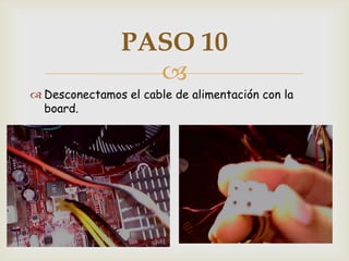 PASO 10
                  
 Desconectamos el cable de alimentación con la
  board.
 