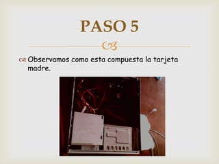 PASO 5
                  
 Observamos como esta compuesta la tarjeta
  madre.
 