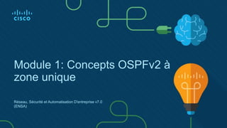 Module 1: Concepts OSPFv2 à
zone unique
Réseau, Sécurité et Automatisation D'entreprise v7.0
(ENSA)
 
