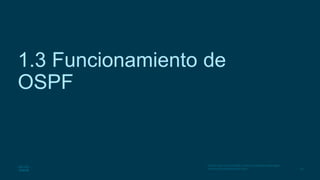25
© 2016 Cisco y/o sus filiales. Todos los derechos reservados.
Información confidencial de Cisco
1.3 Funcionamiento de
OSPF
 