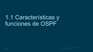 11
© 2016 Cisco y/o sus filiales. Todos los derechos reservados.
Información confidencial de Cisco
1.1 Características y
funciones de OSPF
 