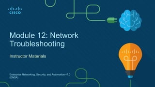 Module 12: Network
Troubleshooting
Instructor Materials
Enterprise Networking, Security, and Automation v7.0
(ENSA)
 