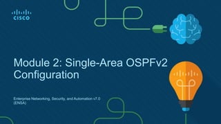Module 2: Single-Area OSPFv2
Configuration
Enterprise Networking, Security, and Automation v7.0
(ENSA)
 