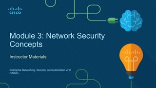 Module 3: Network Security
Concepts
Instructor Materials
Enterprise Networking, Security, and Automation v7.0
(ENSA)
 