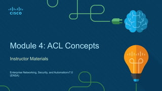 Module 4: ACL Concepts
Instructor Materials
Enterprise Networking, Security, and Automationv7.0
(ENSA)
 