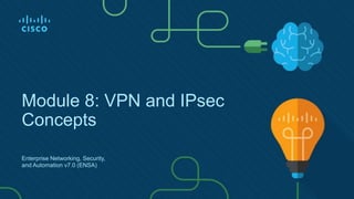 Module 8: VPN and IPsec
Concepts
Enterprise Networking, Security,
and Automation v7.0 (ENSA)
 