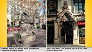 Casa Cabot (1904). Calle Roger de Llúria 8-14 Arq. Josep
Vilaseca i Casanovas.
Fuente del Niño de los Càntaros. Autor Jose`Campany
Santamaría - Plaza Urquinaona.
 