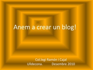 Anem a crear un blog!
Col.legi Ramón i Cajal
Ulldecona. Desembre 2010
 