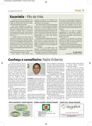 ENSantidade_9_ENSANTIDADE 01/10/2012 09:49 Page 5




     Julho/Agosto/Setembro 2012                                                                                                                      Artigo 5

        Eucaristia - Pão da Vida
            A promessa de Jesus, ao despedir-se dos          equipistas precisamos nos alimentar com               “partir o pão” como os discípulos de Emaus (Lc
        discípulos: “Eis que Eu estarei com vocês, todos     frequência da Palavra de Deus e da Eucaristia,        24), possamos irradiar alegria e esperança e
        os dias, até o fim do mundo”, (Mt 28, 20) realiza-   especialmente aos domingos.                           sermos testemunha de que Jesus, de fato, está
        se de modo especial na Eucaristia.                       Jesus mesmo disse “sem mim nada podeis            vivo entre nós. Comendo o Pão da vida e
            Jesus, tendo cumprido sua missão no              fazer” (Jo 15, 5). A oração, a leitura e meditação    bebendo o cálice da salvação, seremos capazes
        mundo, volta ao convívio da Trindade Santa.          da Palavra e a santa comunhão nos unem a              de reconhecer Jesus em outras formas de sua
        Mas, não nos deixou órfãos. Junto com o Pai,         Cristo, como os ramos à videira, (Jo 15). São         presença.
        envia-nos o Espírito Santo e permanece               meios indispensáveis, aliás, correspondem aos             Veremos Jesus em cada ser humano,
        conosco pela Eucaristia, pois, “tendo amado os       Pontos Concretos de Esforço que devem nos             especialmente no mais pobre, humilde e
        seus que estavam no mundo, amou-vos até o            levar a um processo constante de conversão e          sofredor (Mt 25, 31-46) pois “tudo o que fizestes
        fim” (Jo 13, 1).                                     transformação em nossa vida pessoal,                  ao menor de meus irmãos, a mim mesmo o
            A doação total de sua vida terrena se            matrimonial e eclesial.                               fizestes” (Mt 25, 40).
        consuma no sacrifício da cruz, pois “não há              Bem alimentados espiritualmente, produ-               Sentiremos sua presença nos grupos
        amor maior do que doar a vida pelos amigos”          zimos bons frutos, boas obras, tornamo-nos            pastorais, nas Equipes de Nossa Senhora, pois
        (Jo 15, 13). No Evangelho de João, não temos a       fortes contra as tentações, praticamos com            “onde dois ou mais estiverem reunidos em
        narrativa da Ceia Pascal transformada em             alegria os mandamentos da Lei de Deus e da            meu nome Eu estarei no meio deles”.
        Eucaristia Cristã. Com o “lava-pés” Jesus ensina     Igreja e vivenciamos o carisma das Equipes de             Finalmente, bem alimentados pelo Pão da
        que o serviço, a doação aos irmãos, está             Nossa Senhora.                                        vida, teremos força para a longa caminhada da
        intrinsecamente ligada à celebração da Ceia do           A Eucaristia é um grande Dom, um                  vida até o banquete, do qual a Eucaristia é sinal
        Senhor.                                              presente, o sacramento por excelência da              e antecipação.
            Na Eucaristia, Jesus torna-se o Pão da Vida,     presença de Jesus Cristo na Igreja que continua
        alimento sagrado para todos os cristãos.             a sua missão no mundo até o final dos tempos.                                       Pe. João de Bona
            Como cristãos e mais ainda como                      Reconhecendo Jesus na Ceia do Senhor ao                           Equipe 10B – N.S.Rainha da Paz




     Conheça o conselheiro: Padre Eriberto
         Pe. Eriberto Xavier dos Santos,                                                Tendo conseguido a autorização de          ordenado sacerdote, pelas mãos de
     filho de Vicente Xavier dos Santos e                                               seus pais, e depois de ter participado     D. Antonio Alberto Guimarães
     Francisca Xavier dos Santos. Nasceu                                                por dois anos da nucleação vocacional      Rezende, em Luziânia.
     na cidade de Sobral - CE, aos 11 de                                                e de dois encontros vocacionais, em            De 1994 a 1996, Pe. Eriberto
     setembro de 1966. Quando tinha 11                                                  fevereiro de 1983, Eriberto ingressava     trabalhou em Belo Horizonte, como
     anos, sua família mudou-se para                                                    no seminário São José, dos Padres          formador da Etapa da Teologia. Em
     Luziânia - GO. Seus pais tiveram                                                   Estigmatinos em Ituiutaba - MG.            fins de 1996 a 1998, exerceu a
     outros quatro filhos, hoje todos                                                       No ano seguinte, ele foi transferido   função de vigário paroquial da
     casados. Desde muito cedo, aos 13                                                  para a cidade de Morrinhos- GO, onde       Paróquia Nossa Senhora D'Abadia,
     anos, Pe. Eriberto sentiu-se                                                       concluiu      o     ensino       médio.    em Uberaba - MG. De 1998 até
     chamado por Deus para a vida             Pe. Eriberto é SCE desde 2003, onde       Continuando seu processo formativo,        2002, atuou como formador da
     presbiteral. Vindo de uma família        foi conselheiro de duas Equipes, uma      em 1986, ele ingressou no Noviciado.       Etapa formativa do segundo grau,
     muito religiosa, todos os domingos       em Brasília (Equipe - 31) e outra em      De 1987 a 1989, fez o curso de Filosofia   na cidade de Morrinhos. No ano
     sempre participavam da missa às 7h       Luziânia (Equipe - 02 - Nossa Senhora     no Instituto de Filosofia de Goiás -       seguinte, foi novamente transferido
     da manhã, chovesse ou fizesse sol,       de Nazaré). Mesmo residindo em            IFITEG, convalidando a filosofia, na       para Belo Horizonte, onde exerceu
                                              Belo Horizonte, vinha todo o mês a
     mesmo morando a 4 km do centro           Luziânia (708 kms) para participar        Universidade Católica de Goiás - UCG.      a função de Pároco da Paróquia São
     da cidade.                               das reuniões preparatória e formal.       De 1990 a 1993, cursou a faculdade de      Gaspar Bertoni por seis anos e
         Em 1978, chegaram a Luziânia os      Em 2011, passou a ser, em Goiânia,        Teologia no Instituto Santo Tomás de       também como formador da Etapa
     padres Custódio do Amaral e José         o SCE da Equipe 04 - Nossa Senhora        Aquino - ISTA, em Belo Horizonte -         da Teologia. Em maio de 2009, foi
     Bonomi, verdadeiros missionários.        de Fátima.                                MG, sendo o diploma de Bacharel em         eleito para a função de Superior
     Logo de imediato, eles visitaram                                                   Teologia, emitido pela Universidade        Provincial da Província São José,
     algumas famílias do bairro e             então, o início da comunidade Santa       Salesiana de Roma - Itália.                dos padres Estigmatinos, para um
     propuseram que ali se começasse          Rita de Cássia. Foi então que o jovem         Em 15/05/1993, pelas mãos de D.        mandato de três anos; foi reeleito
     uma comunidade. Conseguiram a            Eriberto manifestou aos novos padres,     José Alberto Moura, foi ordenado           em maio de 2012 para mais três
     doação de um pequeno terreno, e teve     o interesse de ir para o seminário.       diácono, e em 18/12/1993, foi              anos.


       Maria e José Queiroz - Equipe 5 Água Boa              Ordália e Leopoldo –Equipe 2 Anápolis                   Vaneli e Luiz – Equipe 1 Anápolis
 