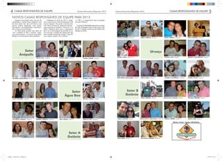 4       CASAIS RESPONSÁVEIS DE EQUIPE                                                                          Outubro/Novembro/Dezembro 2012             Outubro/Novembro/Dezembro 2012                                                            CASAIS RESPONSÁVEIS DE EQUIPE                                   5
        NOVOS CASAIS RESPONSÁVEIS DE EQUIPE PARA 2013
           Estamos encerrando mais um ano de                        Chegamos ao ﬁnal de 2012 e elege-            “o CRE é o responsável pela circulação
        caminhada e muitas lições pudemos tirar                mos os próximos Casais Responsáveis de            do amor fraterno”.
        do tema deste ano, da convivência com                  nossas Equipes. Eles terão a missão ecle-
        nossos irmãos equipistas, com nossos                   sial: estar a serviço da “pequena ecclesia”,        O Jornal ENSantidade apresenta a equipe
        Sacerdotes e Acompanhantes Espirituais,                como gostava de lembrar o nosso Pe. Ca-           de CRE da Região Goiás Centro para o ano
        dos eventos do movimento.                              ffarel. Signiﬁca dizer que o responsável          de 2013 e deseja a todos um ano repleto das
            Ao ﬁnal desta jornada cujo tema foi                deve ter a preocupação primordial de fa-          bênçãos de Deus:
        “Vai e também tu faze o mesmo” pude-                   zer com que a reunião da equipe não seja
        mos experimentar e vivenciar em profun-                uma reunião meramente social. Como di-
        didade os ensinamentos desta parábola.                 zia e repetia sempre o Pe.Caffarel:
                                                                                                                                                                 Creuza e Ivandro - Equipe 2           Dalva e Roberto - Equipe 5               Neide e Robson - Equipe 6            Vera e Aurelino - Equipe 8




                          Setor                                                                                                                                                                                        Uruaçu
                       Anápolis
                                                                                                                                                                 Sandra e Ilson - Equipe 12                                                     Carmen e José - Equipe 1             Regiane e José Moreira - Equipe 2
                                                  Vaneli e Luiz - Equipe 1            Goreht e Neri - Equipe 2              Amália e Basílio - Equipe 3




                                                                                                                                                                Maria Marta e Emenegidio - Equipe 3    Alba e Goiás - Equipe 4                  Ivanilde e Jose Ribeiro - Equipe 5   Arleide e Percio - Equipe 6
         Ana Flávia e Carlos Adriano - Equipe 4   Joanedina e Adelgício - Equipe 5    Fernanda e Emerson - Equipe 6         Matilde e Zildo - Equipe 7




                                                                                                 Setor                                                                         Setor B
                                                                                              Água Boa                                                                        Goiânia
                                                                                                                                                                                                       Vania e Ademar - Equipe 2                Maria Lucia e Antonio - Equipe 4     Anoemia e Romildo - Equipe 7
         Lúcia e Osvandir - Equipe 8              Cecília e Wander - Equipe 9                                               Marlene e Mário - Equipe 1




         Ana Maria e Eugênio - Equipe 2           Angelita e Gilberto - Equipe 3      Ilda e Gelson - Equipe 4              Marina e José - Equipe 5             Letycia e Ronaldo - Equipe 9         Maria Letícia e João Carlos - Equipe 10   Emilene e Welder - Equipe 11         Arleth e Célio - Equipe 13

                                                                                                                                                                                                                                                               Marize e Cesar - Equipe 15B Goiânia




                                                                                                   Setor A
         Ilene e Genoir - Equipe 6                Daniela e Michel - Equipe 7
                                                                                                   Goiânia                  Débora e Marcos - Equipe 1
                                                                                                                                                                 Any e Carlos - Equipe 14              Ana Teresa e Ronaldo - Equipe 15




Untitled-1 Spread 4 of 4 - Pages(4, 5)                                                                                                                                                                                                                                                                              13/12/12 21:13
 